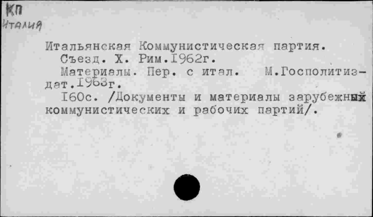 ﻿Кп
Итальянская Коммунистическая партия. Съезд. X. Рим.1962г.
Материалы. Пер. с итал. М.Госполитиз-дат.1963г.
160с. /Документы и материалы зарубежных коммунистических и рабочих партий/.